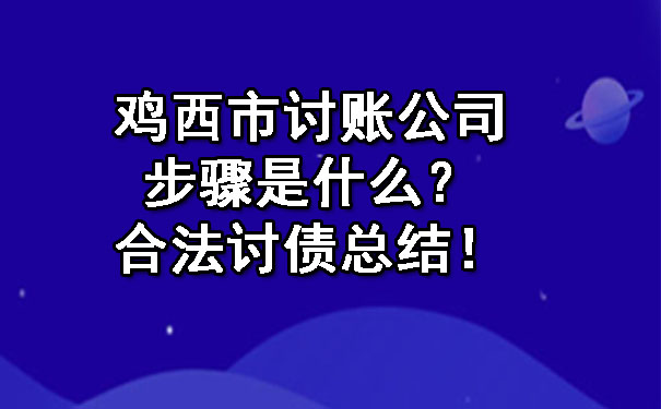 鸡西市讨账公司步骤是什么？合法讨债总结！