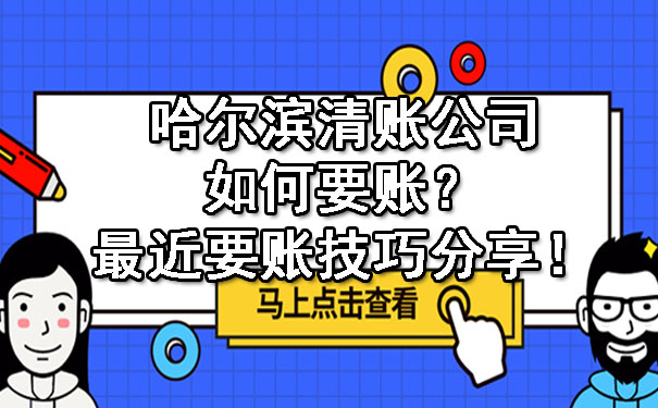 哈尔滨清账公司如何要账？最近要账技巧分享！